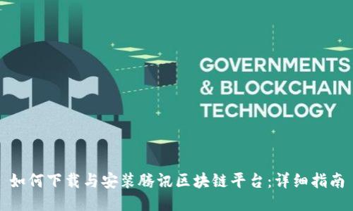 如何下载与安装腾讯区块链平台：详细指南