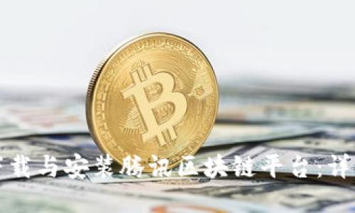 如何下载与安装腾讯区块链平台：详细指南