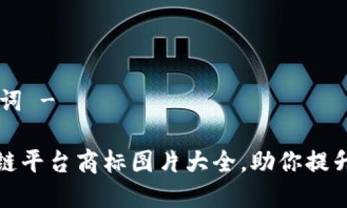 - 和关键词 -

高清区块链平台商标图片大全，助你提升品牌形象