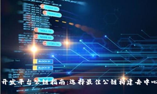 区块链开发平台公链指南：选择最佳公链构建去中心化应用