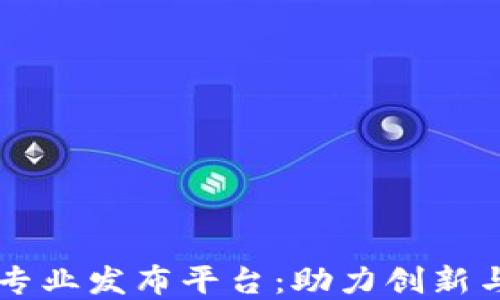 
区块链项目专业发布平台：助力创新与投资的桥梁