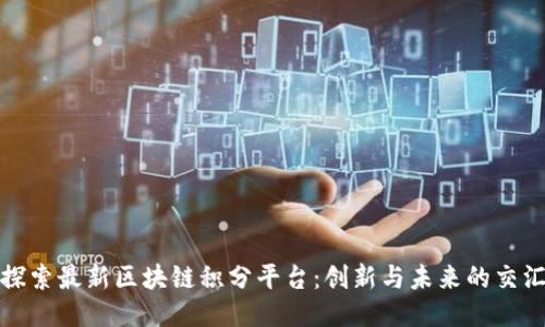探索最新区块链积分平台：创新与未来的交汇