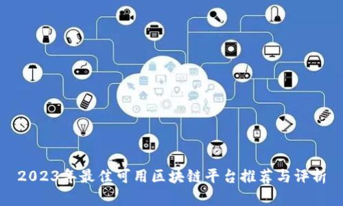 2023年最佳可用区块链平台推荐与评析