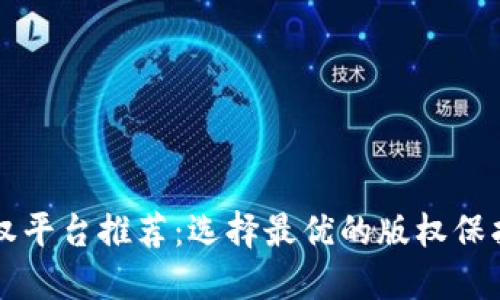 区块链版权平台推荐：选择最优的版权保护解决方案