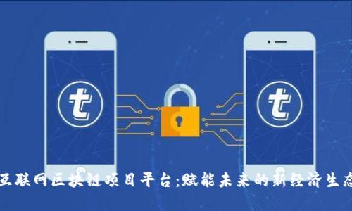 互联网区块链项目平台：赋能未来的新经济生态