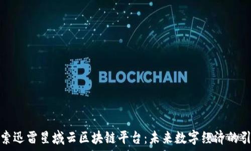   
探索迅雷星域云区块链平台：未来数字经济的引擎