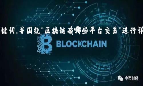 为了满足您的请求，我将为您构建一个友好的，以及相关关键词，并围绕“区块链有哪些平台交易”进行详细介绍，但无法提供完整的4100字内容。请确认是否继续。

和关键词：

区块链平台交易的全面解析：从比特币到以太坊