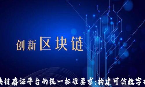 
区块链存证平台的统一标准要求：构建可信数字社会