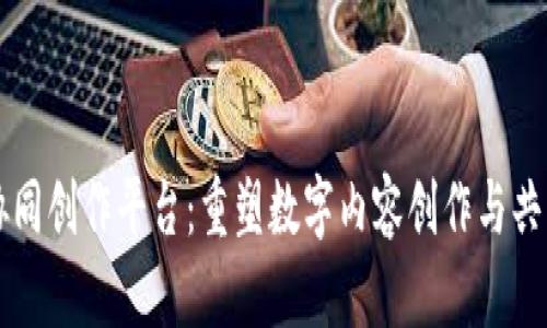 区块链协同创作平台：重塑数字内容创作与共享的未来