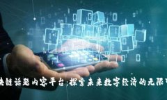 区块链话题内容平台：探索未来数字经济的无限