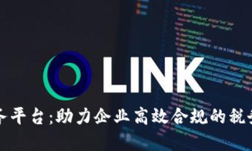 区块链税务平台：助力企业高效合规的税务解决方案