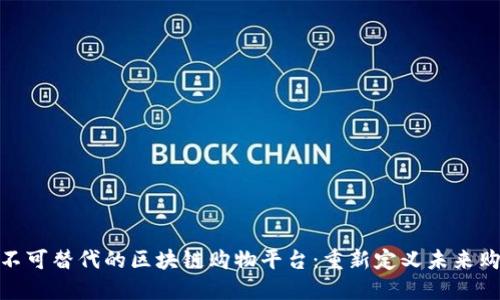 中文: 不可替代的区块链购物平台：重新定义未来购物体验