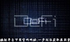 区块链平台下载官网网址：一步到位获取最新资
