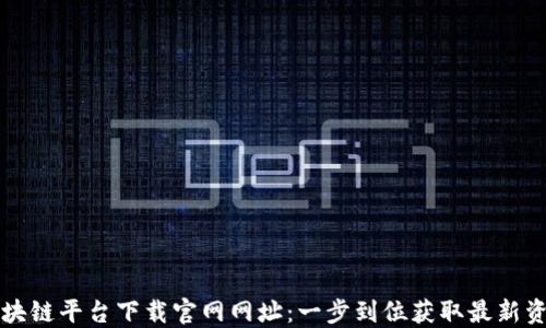区块链平台下载官网网址:一步到位获取最新资源