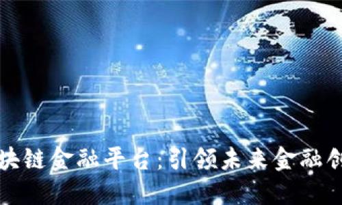 渤海银行区块链金融平台：引领未来金融创新的变革者