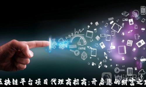 
区块链平台项目代理商招商：开启您的财富之路