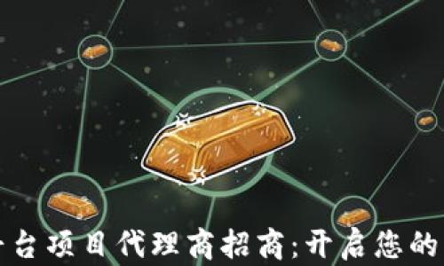 
区块链平台项目代理商招商：开启您的财富之路