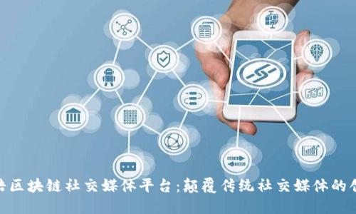 : 罗永浩区块链社交媒体平台：颠覆传统社交媒体的创新之路