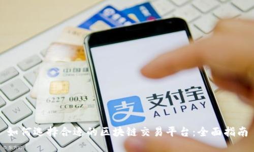 如何选择合适的区块链交易平台：全面指南