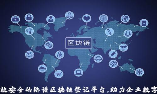 打造高效安全的络谱区块链登记平台,助力企业数字化转型