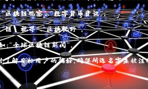 创建一个区块链资讯平台时，名字的选择非常重要，因为它可以影响用户的第一印象。以下是一些建议，帮助您更好地选择平台名字：

1. **简单易记**：名字应简短且易于拼写，让用户在搜索时更容易找到。例如：“区块链前沿”、“链讯快报”。

2. **相关性**：确保名字与区块链主题相关，能够反映出平台的核心内容和服务。例如：“链讯”、“币圈动态”。

3. **专业性**：体现出专业性和权威性，可以使用一些行业术语。例如：“区块链观察”、“数字货币资讯”。

4. **创新性**：尝试结合一些创新元素，使用新词或独特的组合。例如：“链·视界”、“区块视野”。

5. **搜索引擎（）**：考虑关键词的融合，以提高搜索引擎的可见性。例如：“全球区块链新闻”。

最终选择时，最好进行一次行业调研，看看是否有类似的平台名字，同时了解目标用户的偏好。确保所选名字未被注册，并考虑获取相应的域名和社交媒体账号，以便于品牌的推广和使用。

希望这些建议能帮助您找到合适的区块链资讯平台名字！