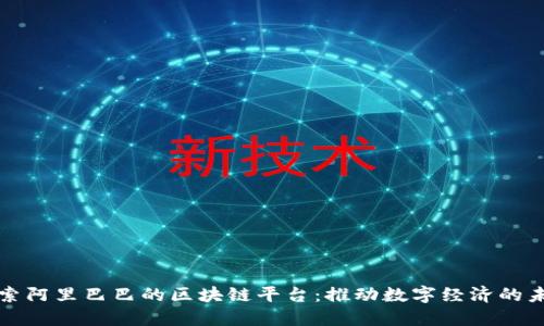 探索阿里巴巴的区块链平台：推动数字经济的未来