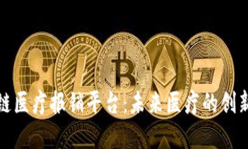 探索区块链医疗报销平台：未来医疗的创新解决方案