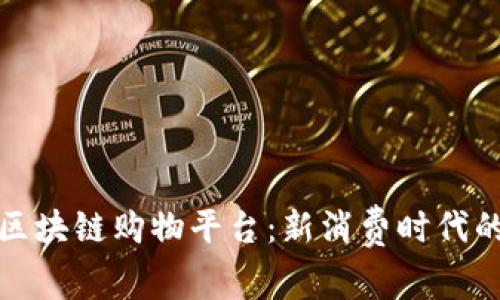 深受欢迎的区块链购物平台：新消费时代的变革与机遇