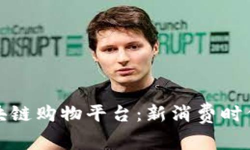 深受欢迎的区块链购物平台：新消费时代的变革与机遇