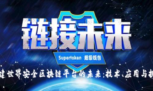 构建世界安全区块链平台的未来：技术、应用与挑战