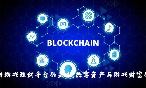 区块链游戏理财平台的未来：数字资产与游戏财富的融合