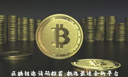
区块链邀请码推荐：挑选最适合的平台