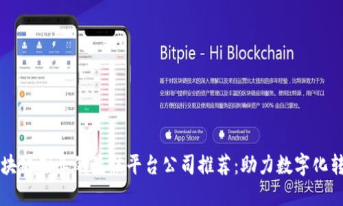 区块链创业的最佳平台公司推荐：助力数字化转型
