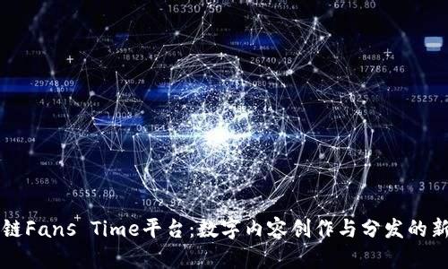 区块链Fans Time平台：数字内容创作与分发的新纪元
