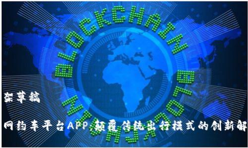 内容构架草稿

区块链网约车平台APP：颠覆传统出行模式的创新解决方案