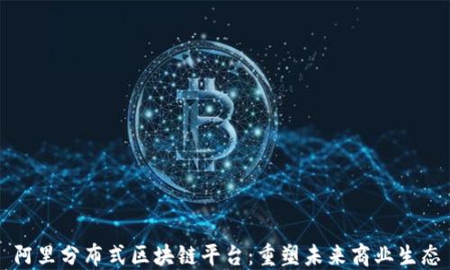 阿里分布式区块链平台:重塑未来商业生态
