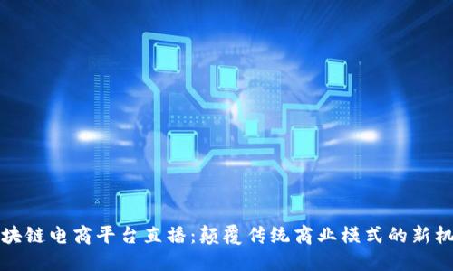 区块链电商平台直播：颠覆传统商业模式的新机遇