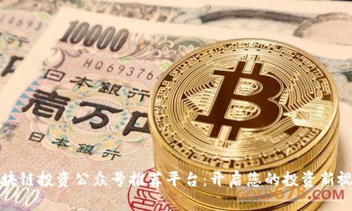 区块链投资公众号推荐平台：开启您的投资新视野