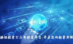 区块链投资公众号推荐平台：开启您的投资新视