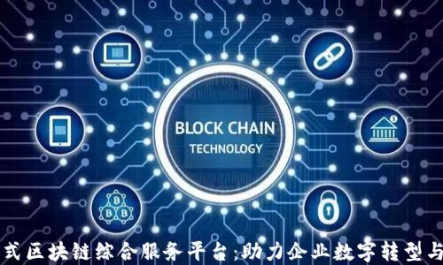 
一站式区块链综合服务平台：助力企业数字转型与创新
