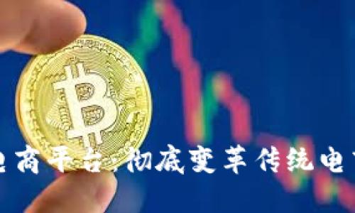 区块链改造电商平台：彻底变革传统电商的未来之路