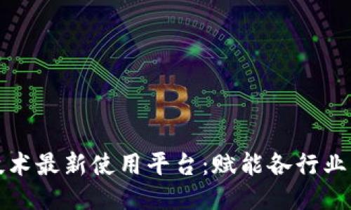 区块链技术最新使用平台：赋能各行业的新趋势