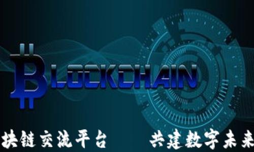 
陕西区块链交流平台——共建数字未来的桥梁