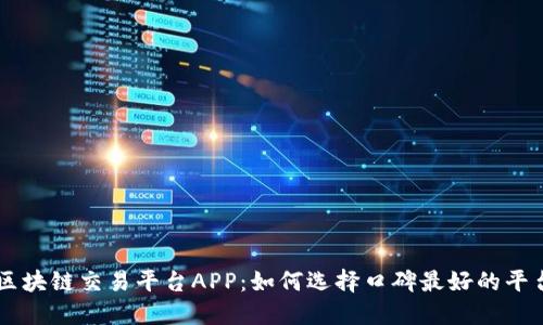 区块链交易平台APP：如何选择口碑最好的平台