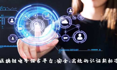 区块链电子证书平台：安全、高效的认证新标准