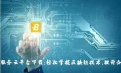 区块链管理服务云平台下载：轻松掌握区块链技