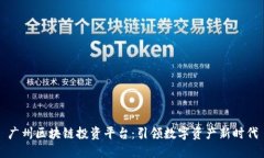 广州区块链投资平台：引领数字资产新时代