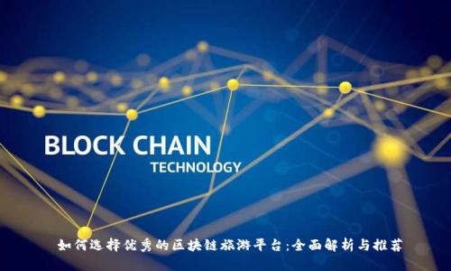  如何选择优秀的区块链旅游平台：全面解析与推荐