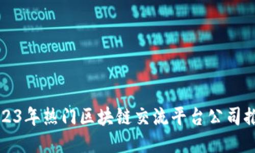 2023年热门区块链交流平台公司推荐