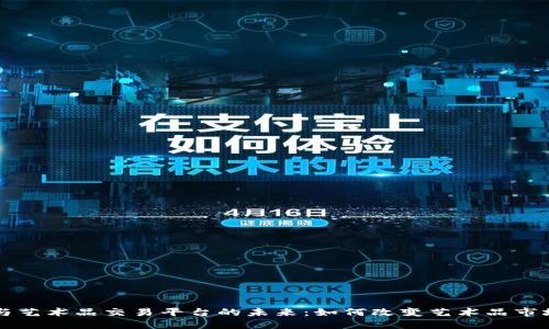 区块链与艺术品交易平台的未来：如何改变艺术品市场的规则